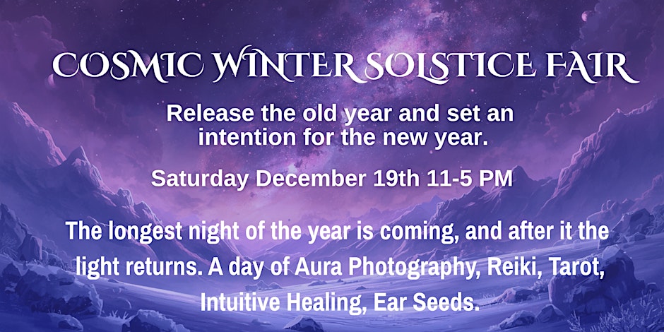 Cosmic Winter Solstice Fair flyer: purple and lavender snow-covered mountains beneath a star-filled galaxy sky. Text reads release the old year and set an intention for the new year, Saturday December 19th 11 to 5 PM, a day of Aura Photography, Reiki, Tarot, Intuitive Healing and Ear Seeds.