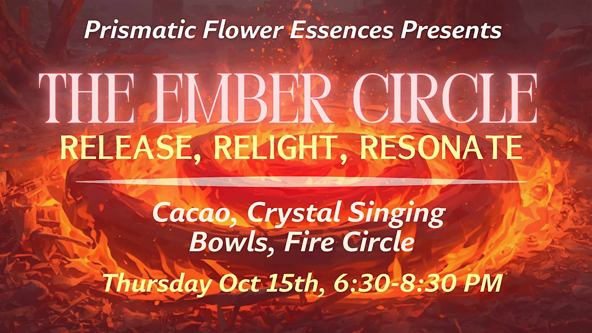 The Ember Circle flyer: a wide ring of glowing orange embers and open flame filling the frame. Text reads Prismatic Flower Essences Presents, The Ember Circle, Release, Relight, Resonate, Cacao, Crystal Singing Bowls, Fire Circle, Thursday Oct 15th 6:30 to 8:30 PM.