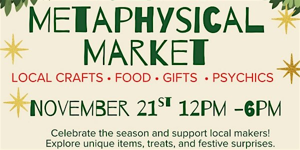 Holiday Metaphysical Market flyer: a cream background with green pine garland in the corners and gold starbursts. Green and red lettering reads Metaphysical Market, Local Crafts, Food, Gifts, Psychics, November 21st 12pm to 6pm, celebrate the season and support local makers.